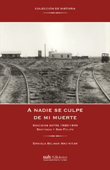 E-book, A nadie se culpe de mi muerte : suicidios entre 1920-1940 : Santiago y San Felipe, Belmar Mac Vicar, Daniela, Universidad Alberto Hurtado