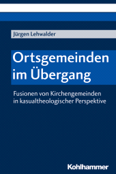 E-book, Ortsgemeinden im Übergang : Fusionen von Kirchengemeinden in kasualtheologischer Perspektive, Kohlhammer Verlag