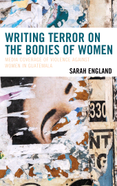 E-book, Writing Terror on the Bodies of Women : Media Coverage of Violence against Women in Guatemala, Lexington Books