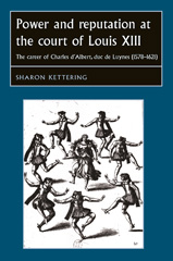 eBook, Power and reputation at the court of Louis XIII : The career of Charles D'Albert, duc de Luynes (1578-1621), Kettering, Sharon, Manchester University Press