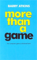 eBook, More than a game : The computer game as fictional form, Atkins, Barry, Manchester University Press