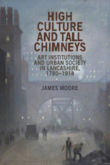 E-book, High culture and tall chimneys : Art institutions and urban society in Lancashire, 1780-1914, Manchester University Press