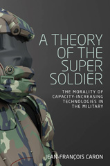 eBook, Theory of the super soldier : The morality of capacity-increasing technologies in the military, Caron, Jean-François, Manchester University Press