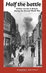 eBook, Half the battle : Civilian Morale in Britain During the Second World War, Mackay, Robert, Manchester University Press