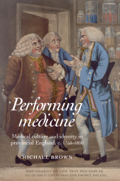 m, Performing Medicine : Medical culture and identity in provincial England, c.1760-1850, Manchester University Press