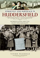 E-book, Struggle and Suffrage in Huddersfield : Women's Lives and the Fight for Equality, Teasdale, Vivien, Pen and Sword