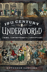 E-book, The 19th Century Underworld : Crime, Controversy & Corruption, Carver, Stephen, Pen and Sword