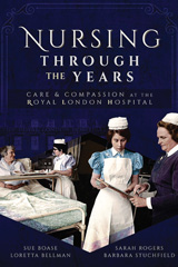 E-book, Nursing Through the Years : Care and Compassion at the Royal London Hospital, Pen and Sword