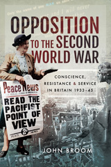 E-book, Opposition to the Second World War : Conscience, Resistance and Service in Britain, 1933-45, Broom, John, Pen and Sword