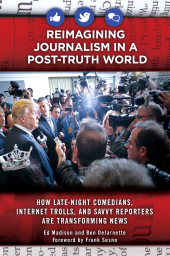 eBook, Reimagining Journalism in a Post-Truth World : How Late-Night Comedians, Internet Trolls, and Savvy Reporters Are Transforming News, Praeger Publisher
