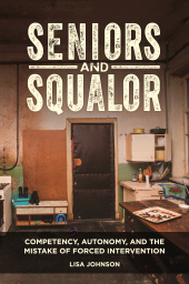 E-book, Seniors and Squalor : Competency, Autonomy, and the Mistake of Forced Intervention, Praeger Publisher