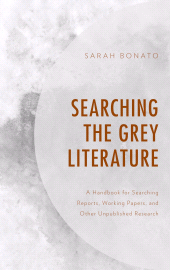 E-book, Searching the Grey Literature : A Handbook for Searching Reports, Working Papers, and Other Unpublished Research, Rowman & Littlefield Publishers