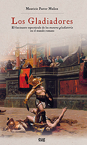 E-book, Los gladiadores : el fascinante espectáculo de los Munera gladiatoria en el mundo romano, Pastor Muñoz, Mauricio, Universidad de Granada