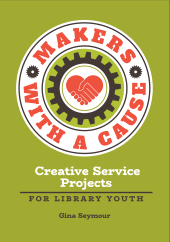 E-book, Makers with a Cause : Creative Service Projects for Library Youth, Libraries Unlimited