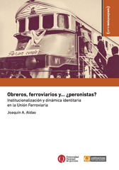 eBook, Obreros, ferroviarios y... peronistas? : institucionalización y dinámica identitaria en la Unión Ferroviaria, Universidad Nacional de Quilmes