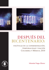 m, Después del Bicentenario: políticas de la conmemoración, temporalidad y nación : Colombia y México, 2010, Editorial Universidad del Rosario