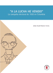 E-book, "A la lucha he venido" : La campaña electoral de 1930 en Colombia, Editorial Universidad del Rosario