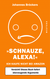 E-book, Schnauze, Alexa! : Ich kaufe nicht bei Amazon, Vorsicht! Dieses Buch liefert überzeugende Argumente, Westend Verlag