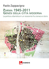 eBook, Parma 1945-2011 : genesi della città moderna : la politica urbanistica in un resoconto fra cronaca e storia, Zappavigna, Paolo, 1949-, Diabasis