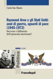 eBook, Raymond Aron e gli Stati Uniti : anni di guerra, sguardi di pace (1945-1972) : successo o fallimento dell'egemonia americana?, Franco Angeli