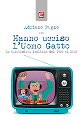 eBook, Hanno ucciso l'Uomo Gatto : la televisione italiana dal 1995 al 2005, Pugno, Adriano, 1990-, Edizioni Epoké