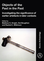 E-book, Objects of the Past in the Past : Investigating the Significance of Earlier Artefacts in Later Contexts, Archaeopress