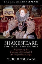 E-book, Shakespeare and the Politics of Nostalgia : Negotiating the Memory of Elizabeth I on the Jacobean Stage, The Arden Shakespeare
