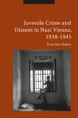 eBook, Juvenile Crime and Dissent in Nazi Vienna, 1938-1945, Bukey, Evan Burr, Bloomsbury Publishing