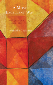 E-book, A Most Excellent Way : An Essay on Faith, Hope, and Love, an English translation of Une voie infiniment supérieure: Essai sur la foi, l'espérance et l'amour by Christophe Chalamet, Fortress Academic
