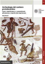eBook, Archeologia del cantiere protobizantino : cave, maestranze e committenti attraverso i marchi dei marmorari, Bononia University Press