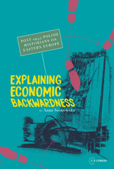 eBook, Explaining Economic Backwardness : Post-1945Polish Historians on Eastern Europe, Sosnowska, Anna, Central European University Press