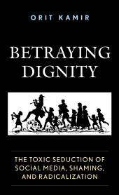 E-book, Betraying Dignity : The Toxic Seduction of Social Media, Shaming, and Radicalization, Fairleigh Dickinson University Press