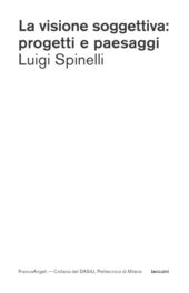 eBook, La visione soggettiva : progetti e paesaggi, Spinelli, Luigi, Franco Angeli