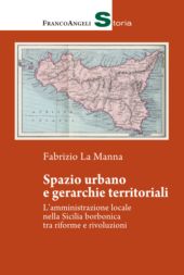E-book, Spazio urbano e gerarchie territoriali : l'amministrazione locale nella Sicilia borbonica tra riforme e rivoluzioni, Franco Angeli