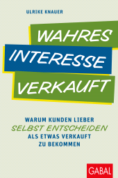 E-book, Wahres Interesse verkauft : Warum Kunden lieber selbst entscheiden als etwas verkauft zu bekommen, GABAL Verlag