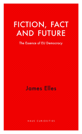 E-book, Fiction, Fact and Future : The Essence of EU Democracy, Haus Publishing