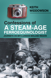 eBook, Confessions of A Steam-Age Ferroequinologist : Journeys on BR's London Midland Region, The History Press