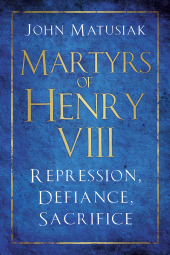 eBook, Martyrs of Henry VIII : Repression, Defiance, Sacrifice, The History Press