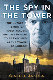 eBook, The Spy in the Tower : The Untold Story of Joseph Jakobs, the Last Person to be Executed in the Tower of London, The History Press