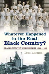 E-book, Whatever Happened to the Real Black Country? : Black Country Chronicles 1939-1999, The History Press