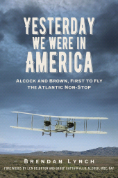 eBook, Yesterday We Were in America : Alcock and Brown, First to Fly the Atlantic Non-Stop, The History Press