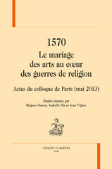 eBook, 1570 : Le mariage des arts au c{oelig}ur des guerres de religion : actes du colloque de Paris (mai 2013), Honoré Champion