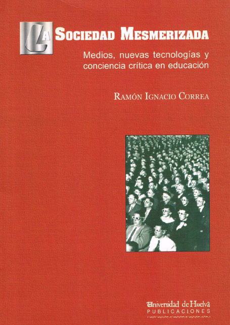 eBook, La sociedad mesmerizada : medios, nuevas tecnologías y conciencia crítica en educación, Correa, Ramón Ignacio, Universidad de Huelva