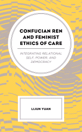 E-book, Confucian Ren and Feminist Ethics of Care : Integrating Relational Self, Power, and Democracy, Lexington Books