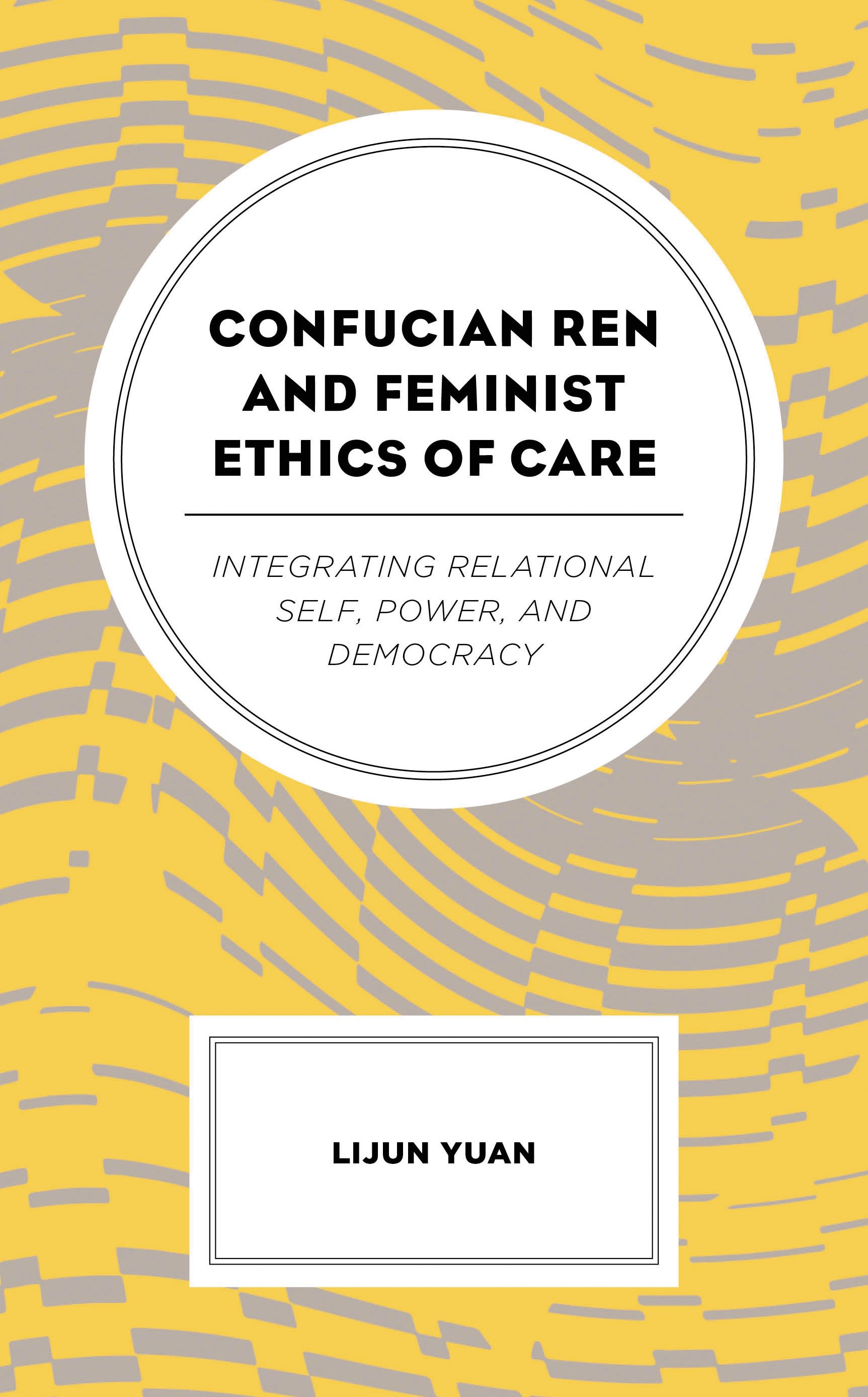 E-book, Confucian Ren and Feminist Ethics of Care : Integrating Relational Self, Power, and Democracy, Lexington Books