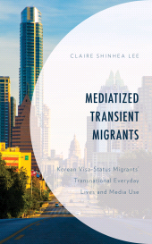 E-book, Mediatized Transient Migrants : Korean Visa-Status Migrants' Transnational Everyday Lives and Media Use, Lee, Claire Shinhea, Lexington Books