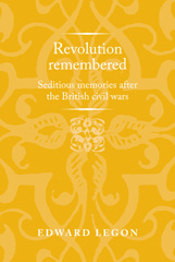 E-book, Revolution remembered : Seditious memories after the British civil wars, Legon, Edward, Manchester University Press