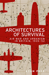 eBook, Architectures of survival : Air war and urbanism in Britain, 1935-52, Page, Adam, Manchester University Press