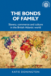 E-book, The bonds of family : Slavery, commerce and culture in the British Atlantic world, Manchester University Press
