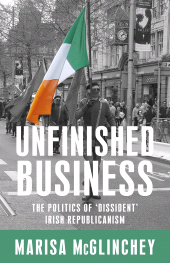 E-book, Unfinished business : The politics of 'dissident' Irish republicanism, McGlinchey, Marisa, Manchester University Press